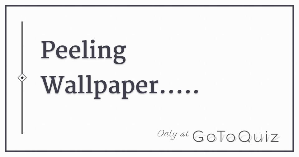 Peeling Wallpaper…..