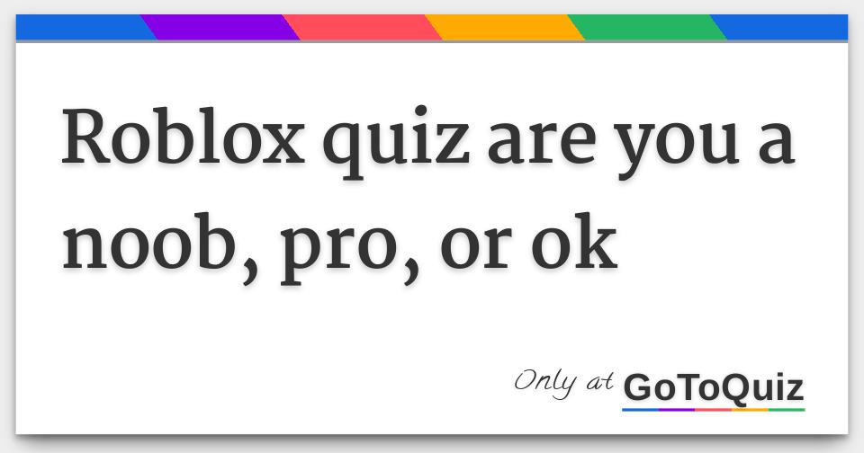 Roblox Quiz Are You A Noob Pro Or Ok - are you a noob roblox