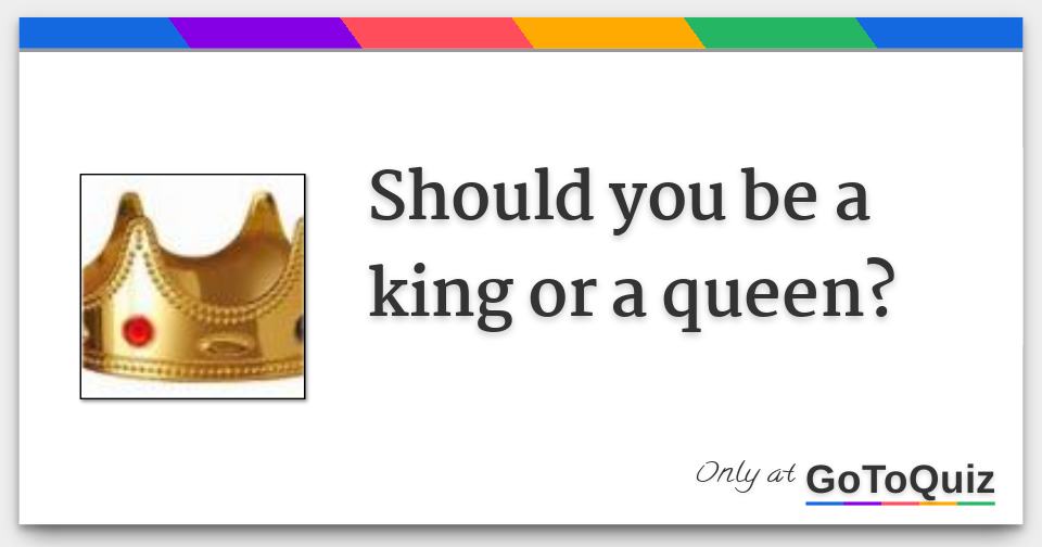 Should You Be A King Or A Queen