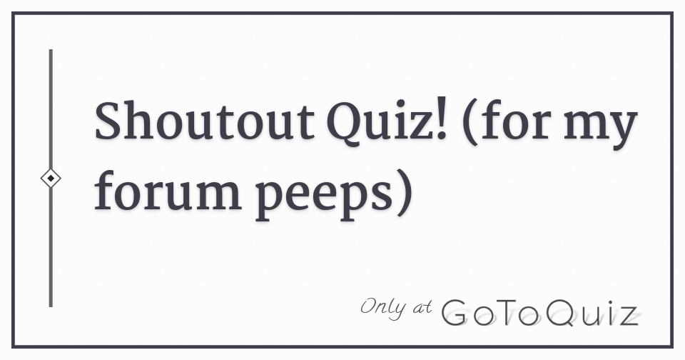 Shoutout Quiz For My Forum Peeps