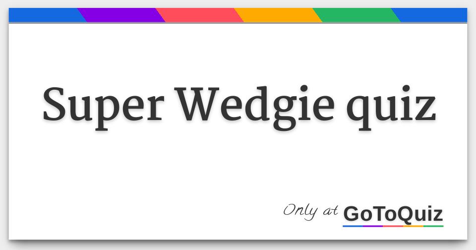 Super Wedgie quiz