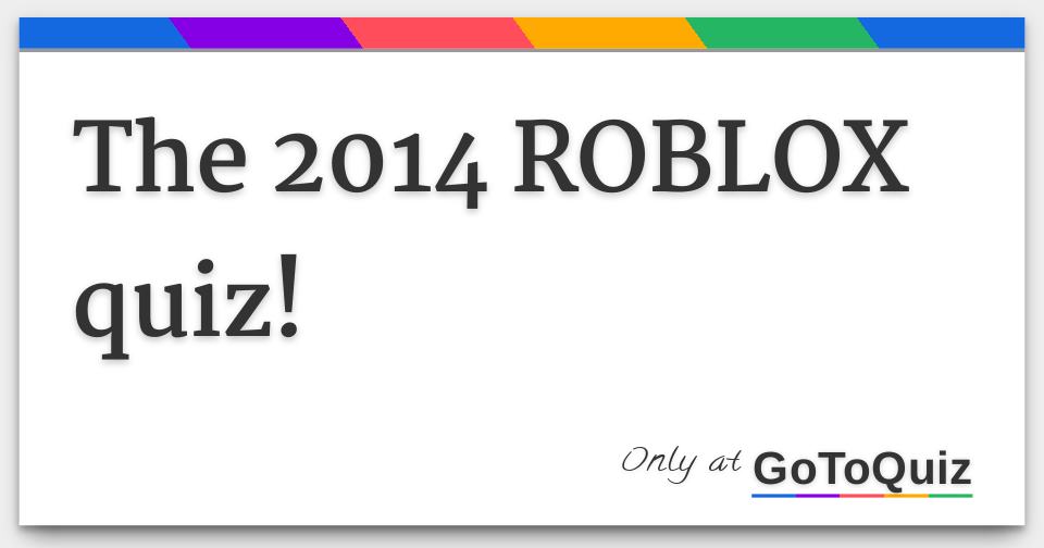 The 2014 Roblox Quiz - i dunno lol roblox