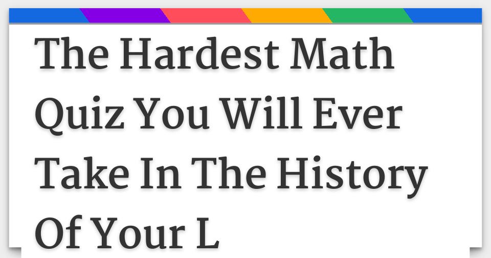 The Hardest Math Quiz You Will Ever Take In The History Of Your L