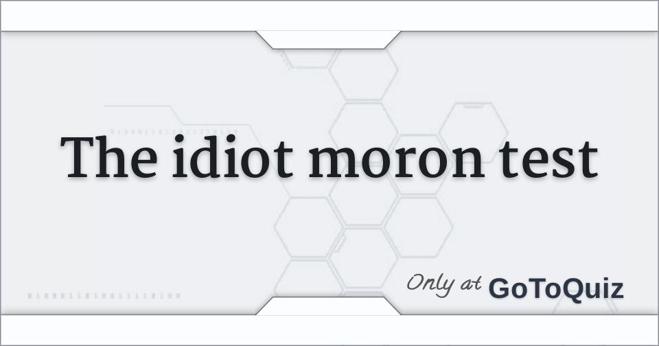 the idiot moron test