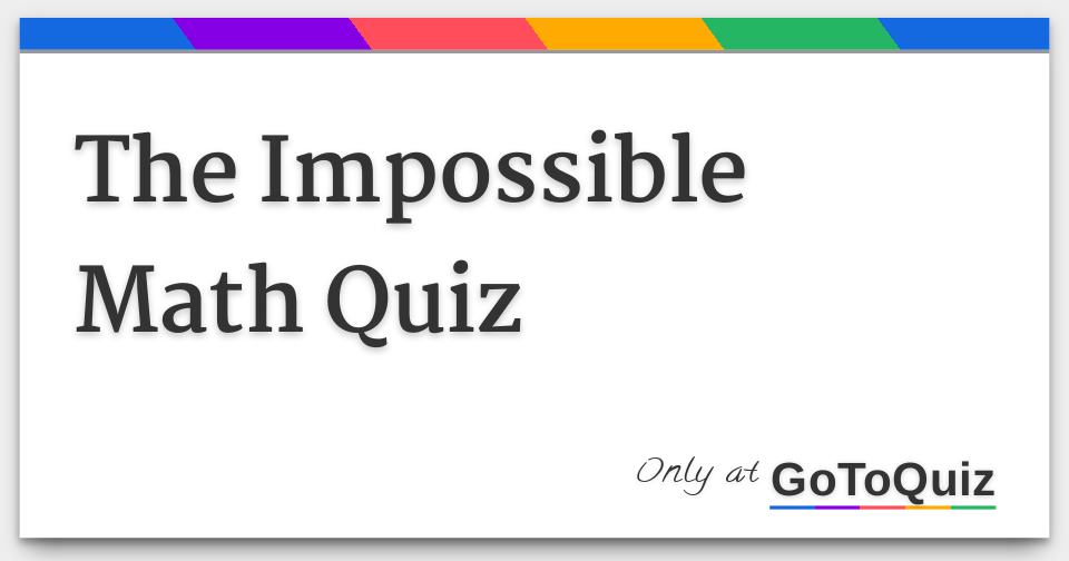 The Impossible Math Quiz