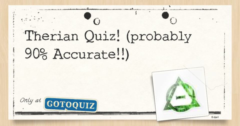 Therian Quiz! (probably 90 Accurate!!)