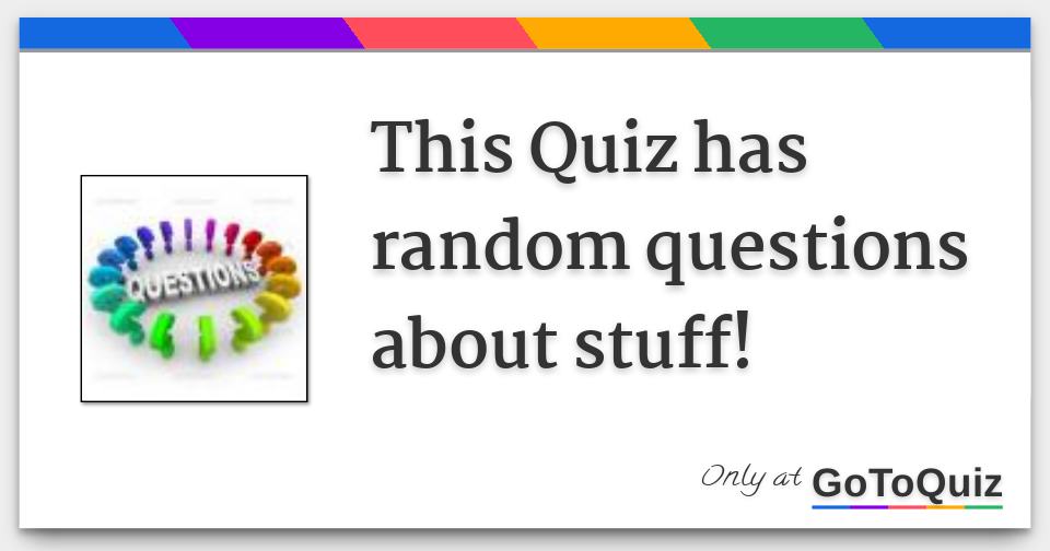 this-quiz-has-random-questions-about-stuff