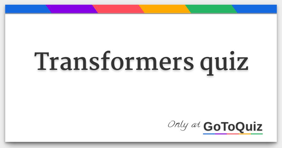 Transformers Quiz