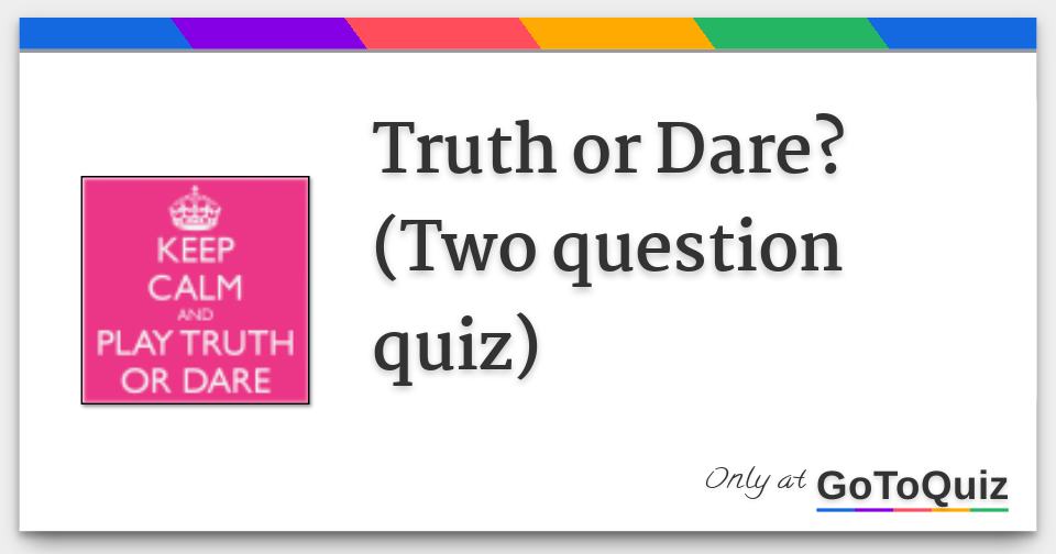 Truth or Dare? (Two question quiz)