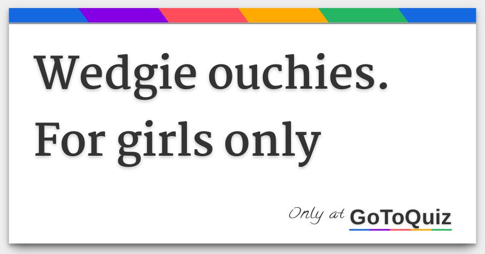 Wedgie ouchies. For girls only