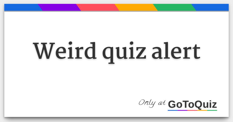 Weird Quiz Alert