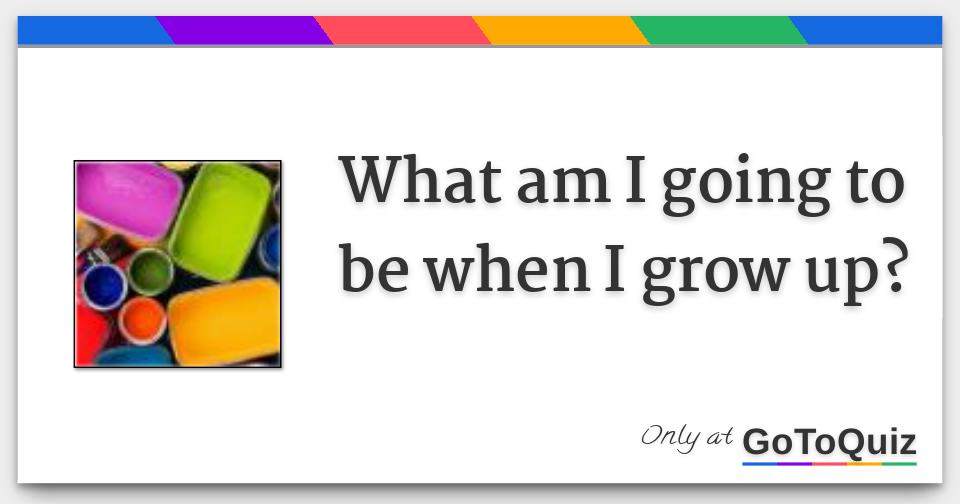 What Am I Going To Be When I Grow Up