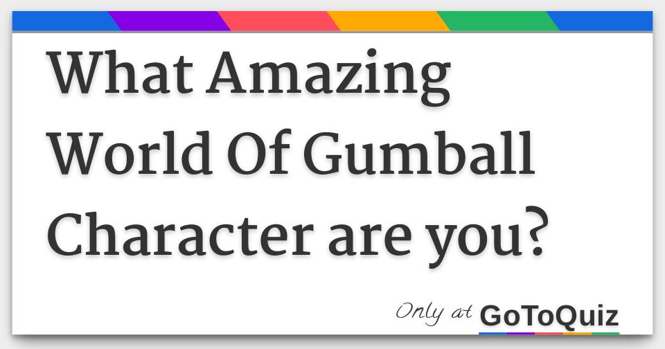 What Amazing World Of Gumball Character are you?