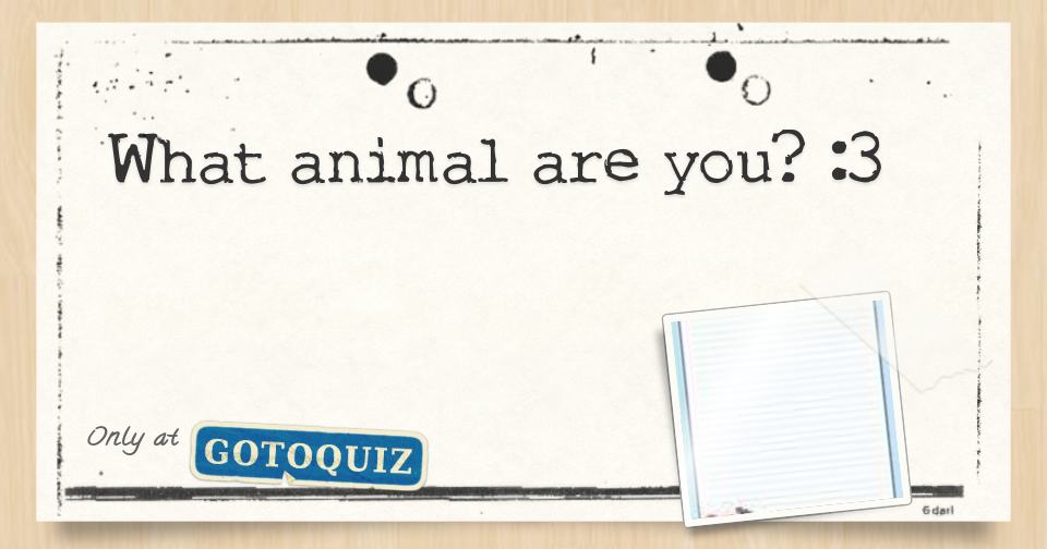 what animal are you? :3