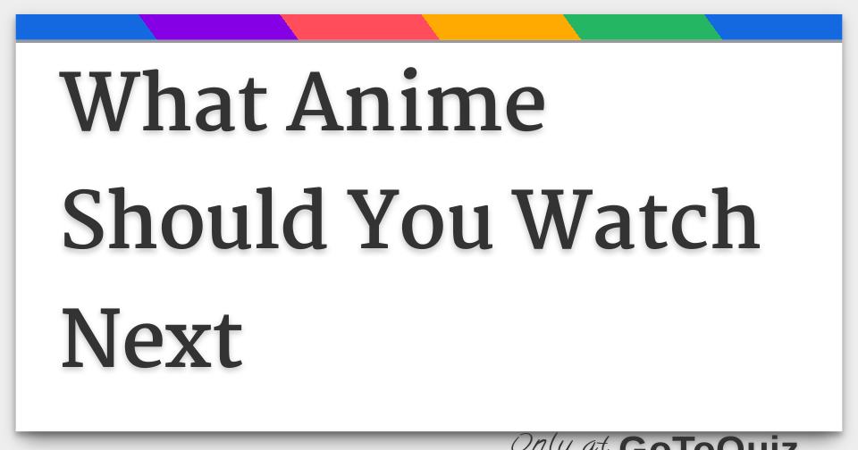 What Anime Should You Watch Next