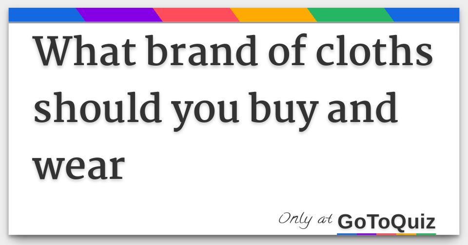 What brand of cloths should you buy and wear