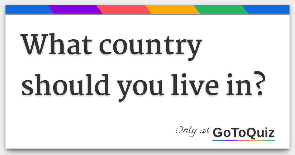 What country should you live in?