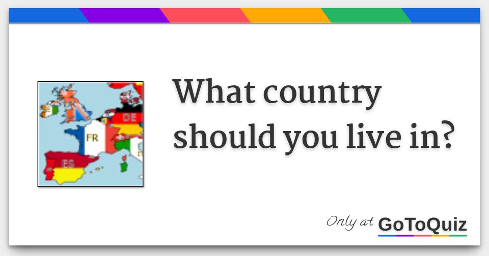 In Which Country Should I Live Quiz - Unconventional But Totally