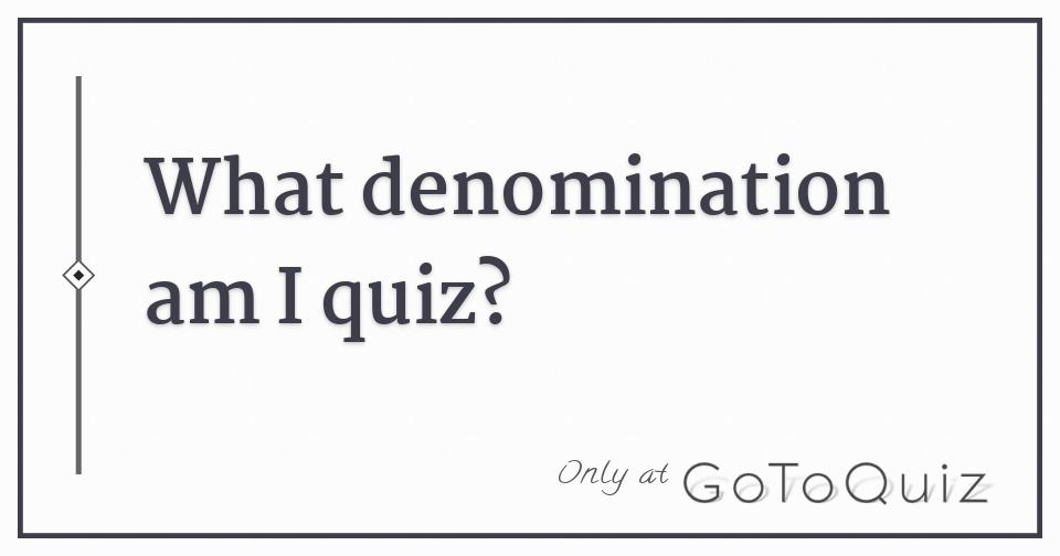 What denomination am I quiz?