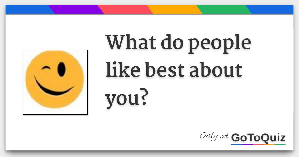 What do people like best about you?