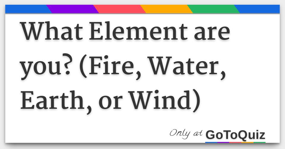 What Element are you? (Fire, Water, Earth, or Wind)