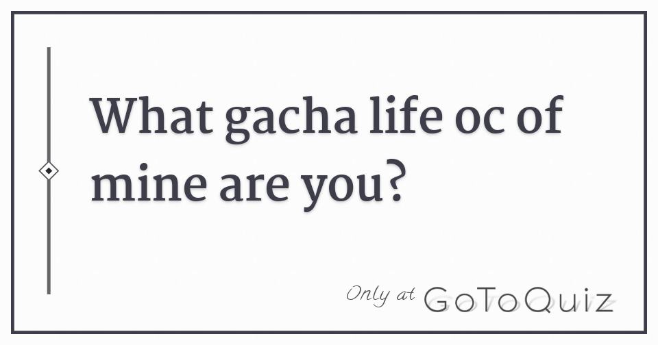 What Gacha OC Are You? - ProProfs Quiz