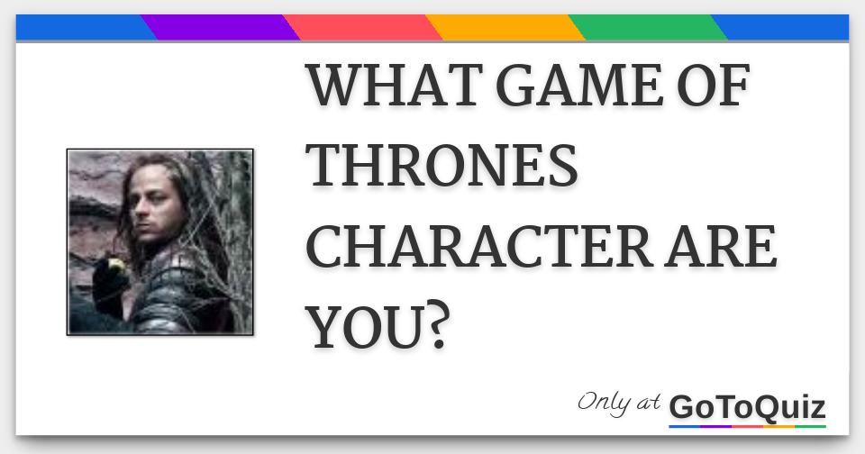 WHAT GAME OF THRONES CHARACTER ARE YOU?