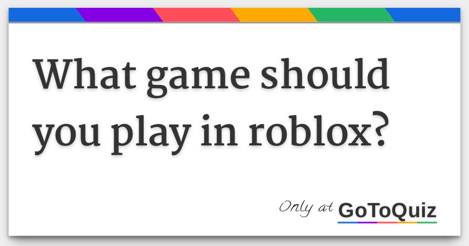 What Game Should You Play In Roblox - what should i play on roblox