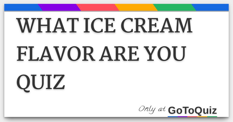 WHAT ICE CREAM FLAVOR ARE YOU QUIZ