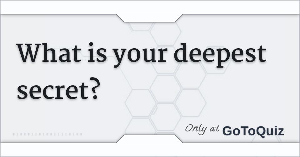 What is your deepest secret?