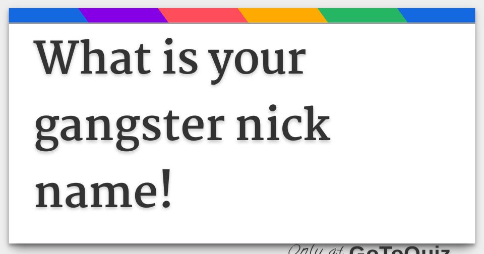 What is your gangster nick name!