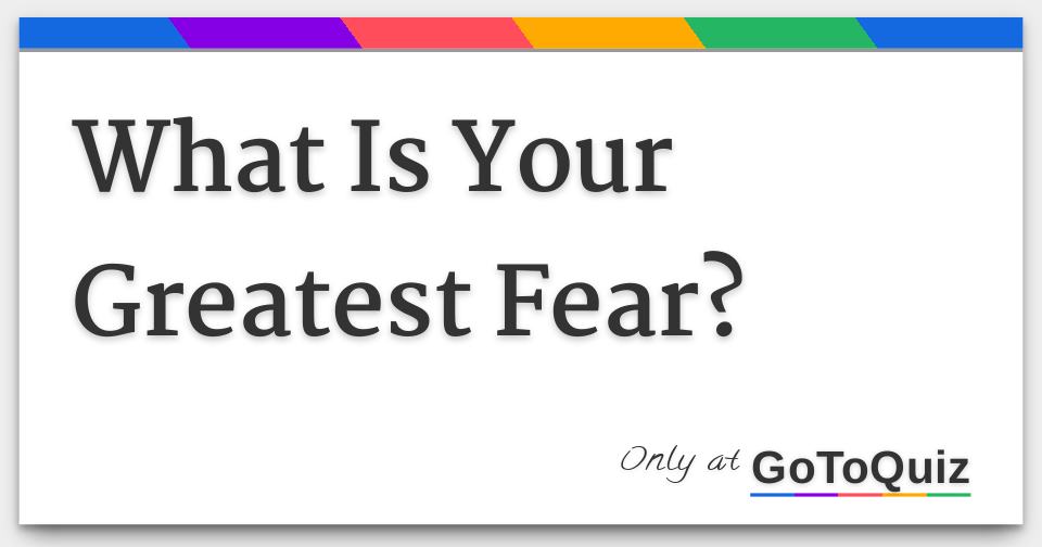 what-is-your-greatest-fear