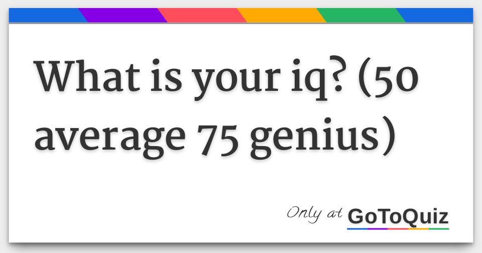 what-is-your-iq-50-average-75-genius