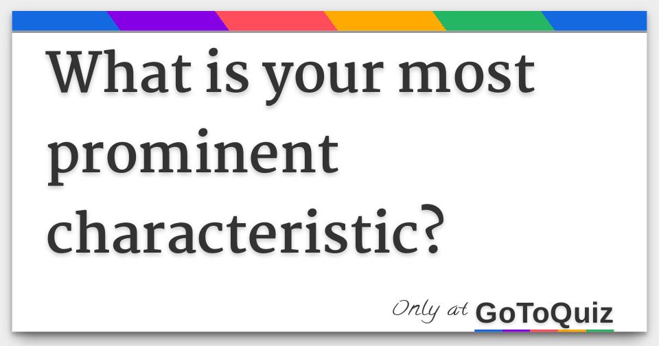 What Is Your Most Prominent Characteristic