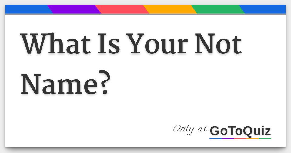 what-is-your-not-name