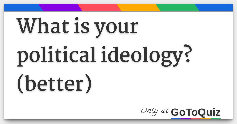 what is your political ideology? (better)