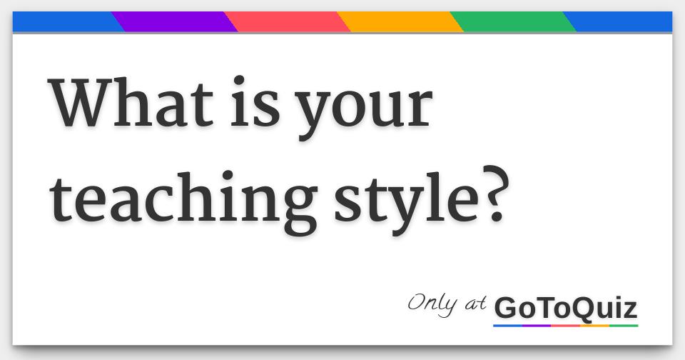 What Is Your Teaching Style 