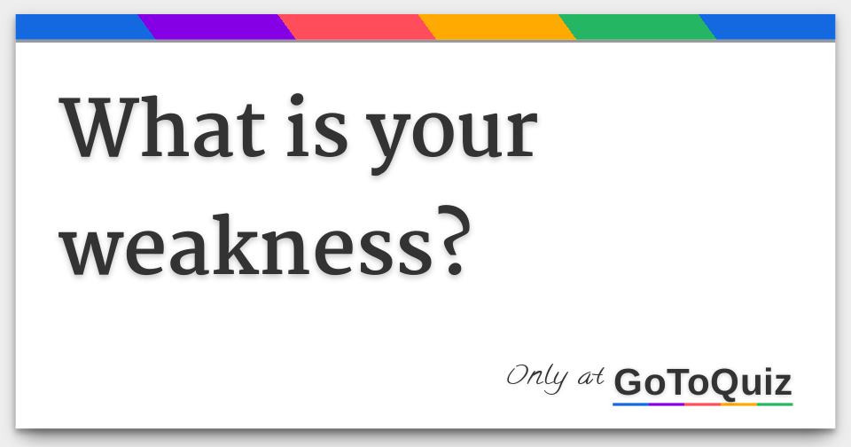 What Is Your Weakness?