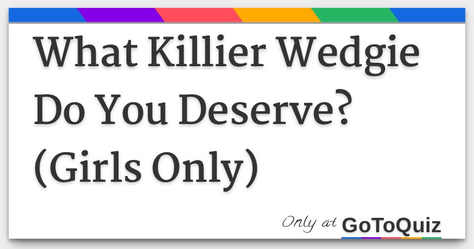 What Killier Wedgie Do You Deserve? (Girls Only)