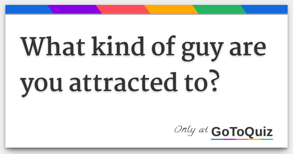 what-kind-of-guy-are-you-attracted-to