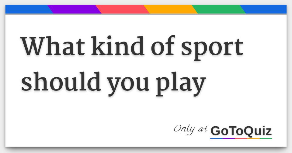 What kind of sport should you play