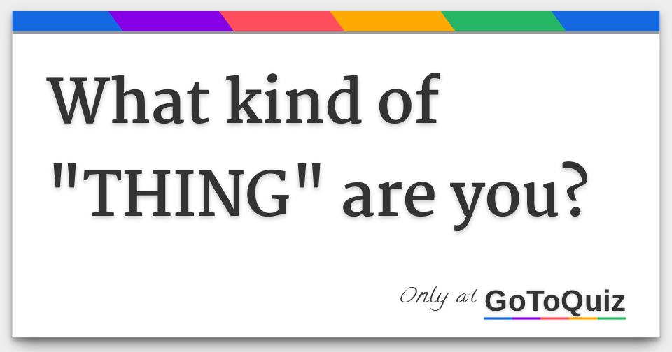 what-kind-of-thing-are-you