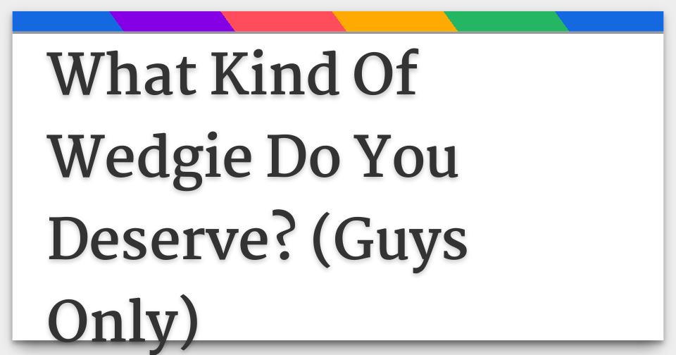 https://www.gotoquiz.com/qi/what_kind_of_wedgie_do_you_deserve_guys_only-f.jpg