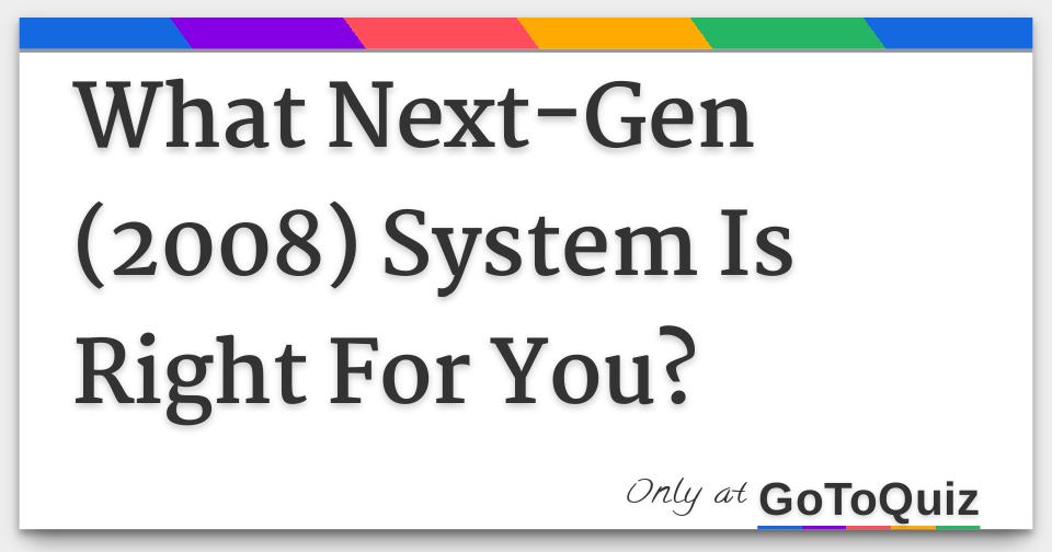 what-next-gen-2008-system-is-right-for-you