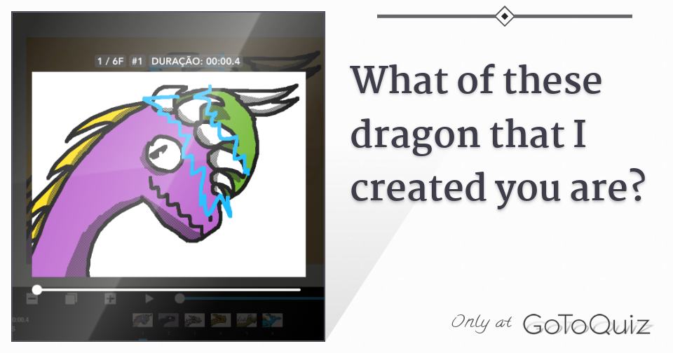 what of these dragon that I created you are?