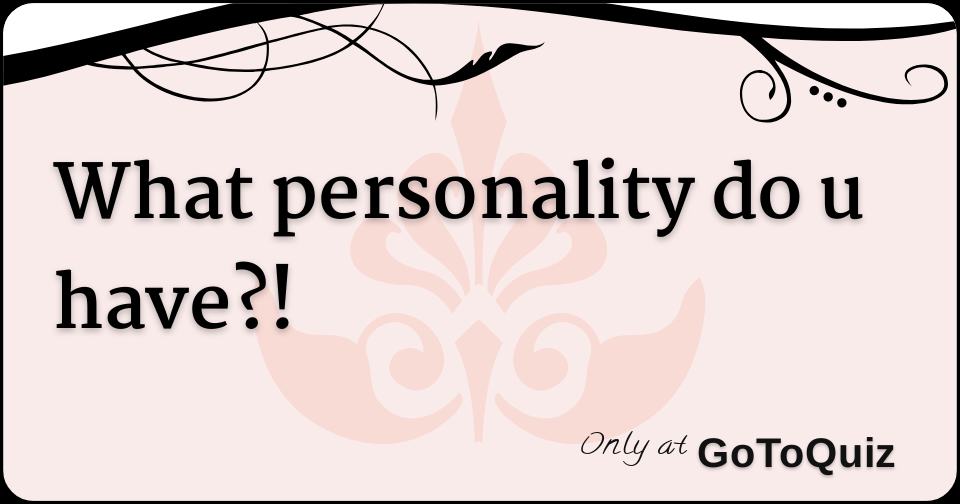 What personality do u have?!