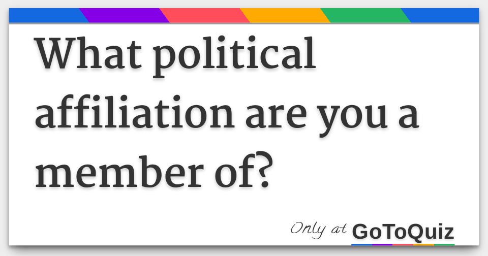 What political affiliation are you a member of?