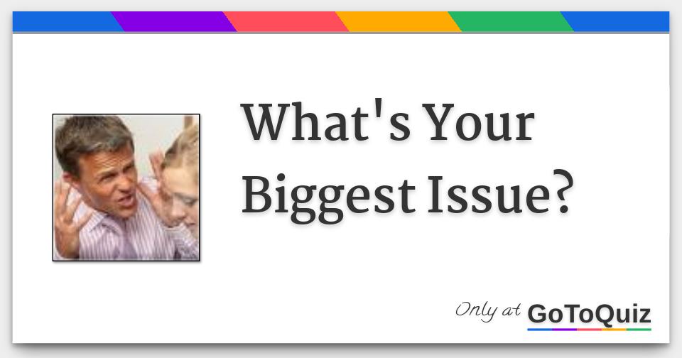 what-s-your-biggest-issue