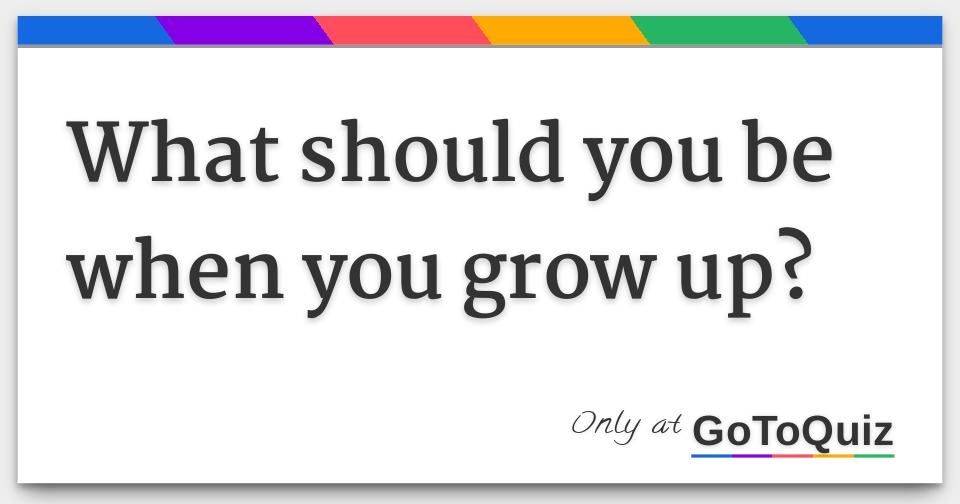 What should you be when you grow up?