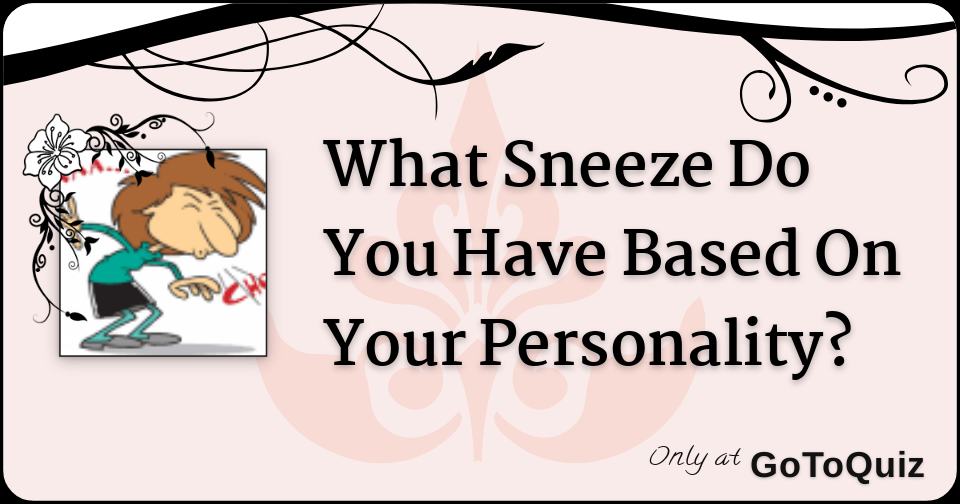 What Sneeze Do You Have Based On Your Personality 